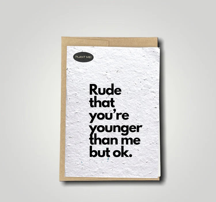 Plantable Greetings Card - Rude That You're Younger Than Me But Ok.