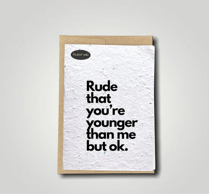Plantable Greetings Card - Rude That You're Younger Than Me But Ok.