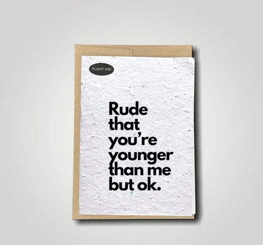 Plantable Greetings Card - Rude That You're Younger Than Me But Ok.